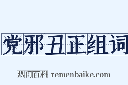 党邪丑正组词是什么意思的图片